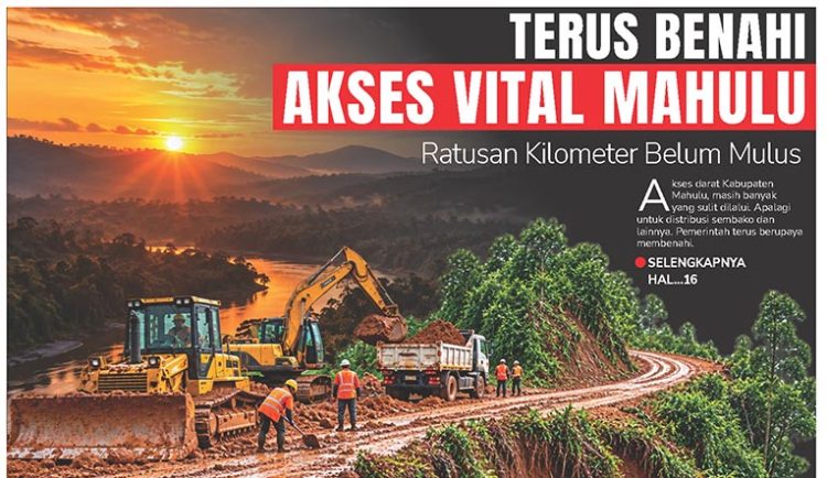 Terus Benahi Akses Vital Mahulu, Ratusan Kilometer Belum Mulus